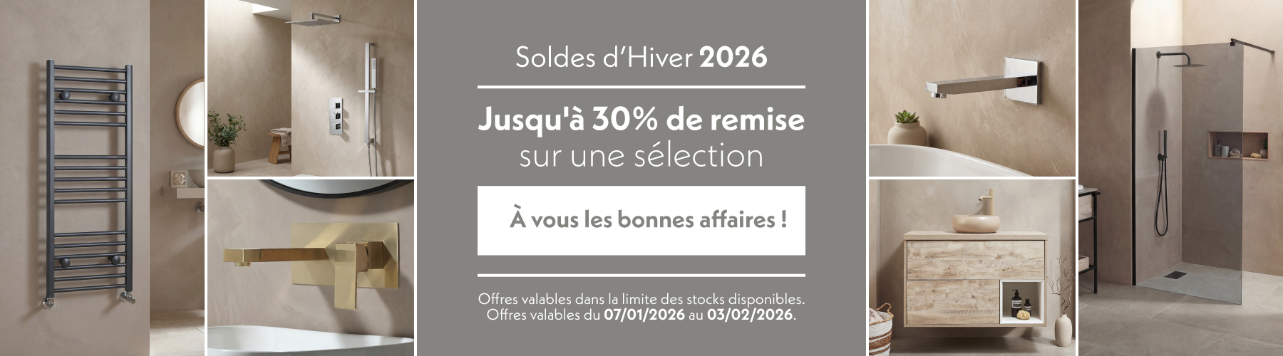 Soldes d’Hiver 2026  Jusqu'à 30% de remise sur une sélection  À vous les bonnes affaires !  Offres valables dans la limite des stocks disponibles. Offres valables du 07/01/2026 au 03/02/2026.